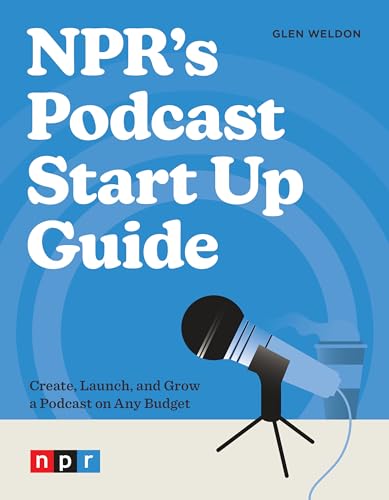NPR's Podcast Start Up Guide: Create, Launch, and Grow a Podcast on Any Budget von Ten Speed Press