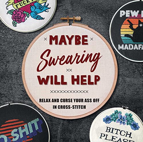 Maybe Swearing Will Help: Relax and Curse Your Ass Off in Cross-Stitch Maybe Swearing Will Help: Relax and Curse Your Ass Off in Cross-Stitch