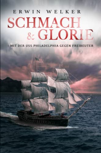 Schmach & Glorie – Mit der USS Philadelphia gegen Freibeuter: Historischer Seefahrer- und Seekriegsroman (Spannende Seefahrer-Romane) von EK-2 Publishing