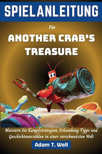 SPIELANLEITUNG Für Another Crab's Treasure: Meistern Sie Kampfstrategien, Erkundung Tipps und Geschichtenerzählen in einer verschmutzten Welt von Independently published