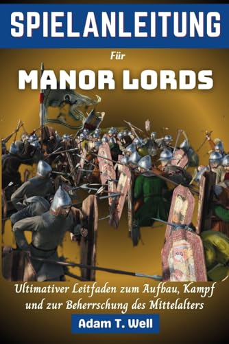 SPIELANLEITUNG Für Manor Lords: Ultimativer Leitfaden zum Aufbau, Kampf und zur Beherrschung des Mittelalters von Independently published