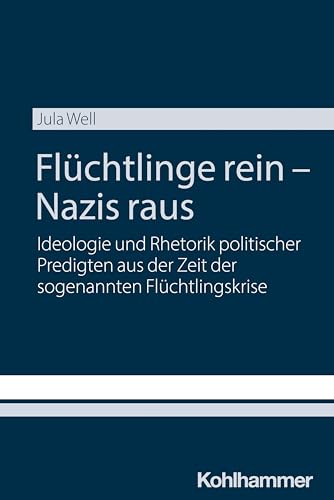 Flüchtlinge rein - Nazis raus: Ideologie und Rhetorik politischer Predigten aus der Zeit der sogenannten Flüchtlingskrise von W. Kohlhammer GmbH