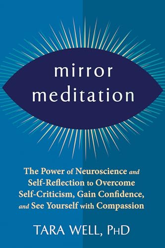 Mirror Meditation: The Power of Neuroscience and Self-reflection to Overcome Self-criticism, Gain Confidence, and See Yourself With Compassion