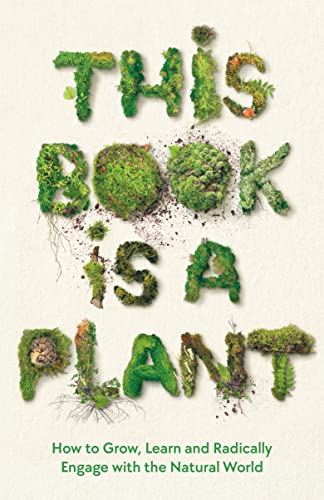 This Book is a Plant: How to Grow, Learn and Radically Engage with the Natural World von Wellcome Collection