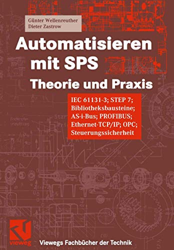 Automatisieren mit SPS Theorie und Praxis. IEC 61131-3, STEP 7, Bibliotheksprogramme, AS-i-Bus, PROFIBUS, Ethernet-TCP/IP, OPC, Steuerungssicherheit (Viewegs Fachbücher der Technik)