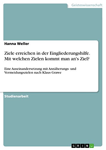 Ziele erreichen in der Eingliederungshilfe. Mit welchen Zielen kommt man an's Ziel?: Eine Auseinandersetzung mit Annäherungs- und Vermeidungszielen nach Klaus Grawe von Grin Publishing