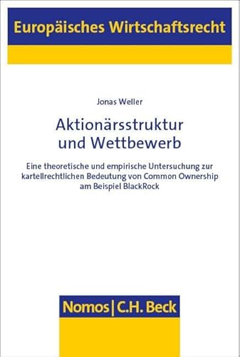 Aktionärsstruktur und Wettbewerb: Eine theoretische und empirische Untersuchung zur kartellrechtlichen Bedeutung von Common Ownership am Beispiel BlackRock (Europäisches Wirtschaftsrecht) von Nomos