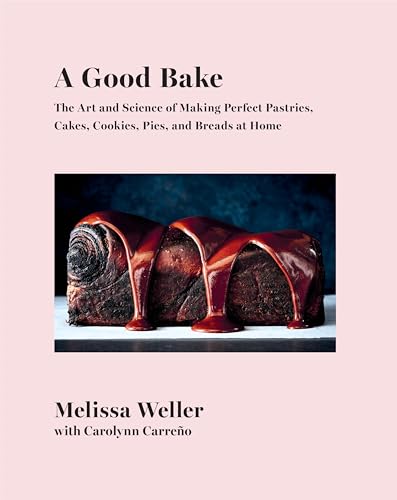 A Good Bake: The Art and Science of Making Perfect Pastries, Cakes, Cookies, Pies, and Breads at Home: A Cookbook