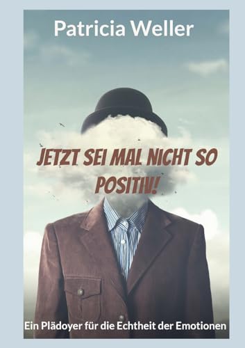 Jetzt sei mal nicht so positiv!: Ein Plädoyer für die Echtheit der Emotionen von Books on Demand