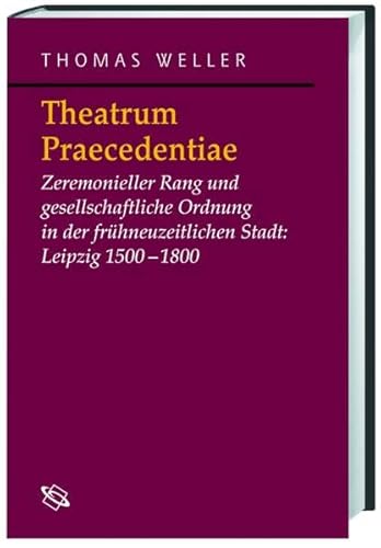 Theatrum Praecedentiae: Zeremonieller Rang und gesellschaftliche Ordnung in der frühneuzeitlichen Stadt: Leipzig 1500-1800 (Symbolische Kommunikation ... Studien zur Geschichte, Literatur und Kunst) von wbg academic