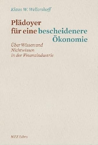 Plädoyer für eine bescheidenere Ökonomie: Über Wissen und Nichtwissen in der Finanzindustrie von NZZ Libro
