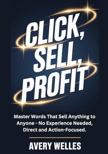 Click, Sell, Profit: Master Words That Sell Anything to Anyone - No Experience Needed, Direct and Action-Focused. von Independently published