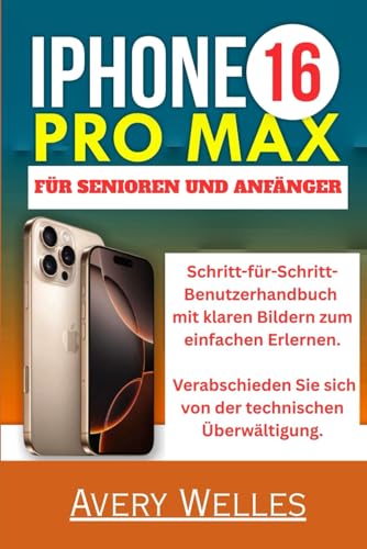 IPHONE 16 PRO MAX FÜR SENIOREN UND ANFÄNGER: Schritt-für-Schritt-Benutzerhandbuch mit klaren Bildern zum einfachen Erlernen. Verabschieden Sie sich von der technischen Überwältigung. von Independently published