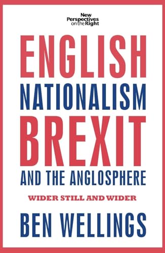 English nationalism, Brexit and the Anglosphere: Wider still and wider (New Perspectives on the Right)