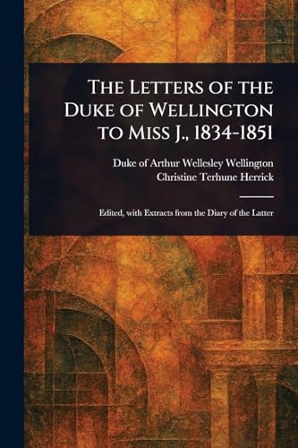 The Letters of the Duke of Wellington to Miss J., 1834-1851 von Anson Street Press