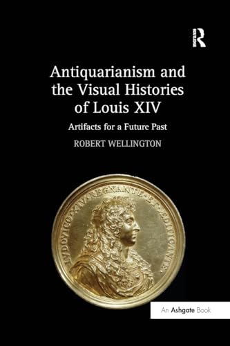 Antiquarianism and the Visual Histories of Louis XIV: Artifacts for a Future Past