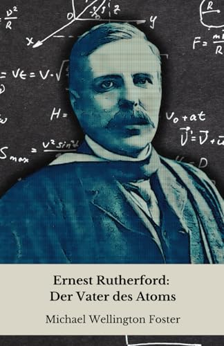 Ernest Rutherford: Der Vater des Atoms: Von der neuseeländischen Farm zu den Geheimnissen der Materie: die Geschichte des Genies, das die moderne Physik revolutionierte von Independently published