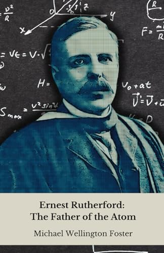 Ernest Rutherford: The Father of the Atom: From the New Zealand farm to the secrets of matter: story of the genius who revolutionised modern physics von Independently published