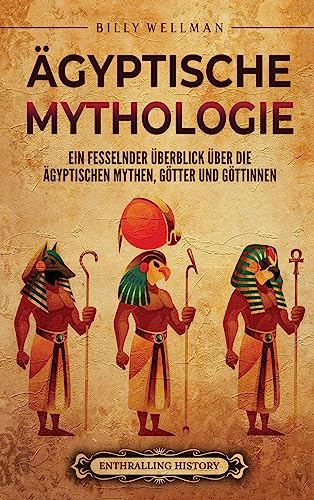 Ägyptische Mythologie: Ein fesselnder Überblick über die ägyptischen Mythen, Götter und Göttinnen Ägyptische Mythologie: Ein fesselnder Überblick über die ägyptischen Mythen, Götter und Göttinnen