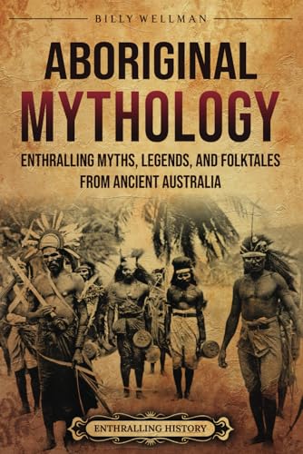 Aboriginal Mythology: Enthralling Myths, Legends, and Folktales from Ancient Australia (Uncovering the Australian Past) Aboriginal Mythology: Enthralling Myths, Legends, and Folktales from Ancient Australia (Uncovering the Australian Past) von Billy Wellman