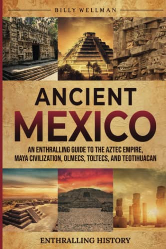 Ancient Mexico: An Enthralling Guide to the Aztec Empire, Maya Civilization, Olmecs, Toltecs, and Teotihuacan (Exploring the Past)