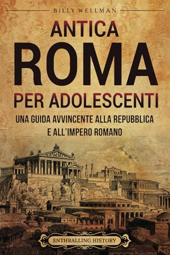 Antica Roma per Adolescenti: Una Guida Avvincente alla Repubblica e all’Impero Romano (Storie leggendarie per adolescenti) von Billy Wellman