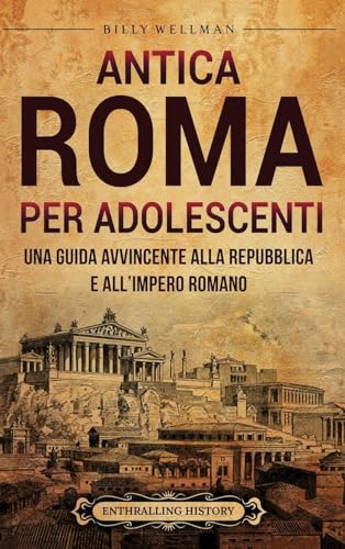 Antica Roma per Adolescenti: Una Guida Avvincente alla Repubblica e all'Impero Romano Antica Roma per Adolescenti: Una Guida Avvincente alla Repubblica e all'Impero Romano von Billy Wellman