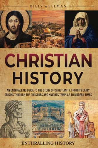 Christian History: An Enthralling Guide to the Story of Christianity, From Its Early Origins Through the Crusades and Knights Templar to Modern Times (Exploring the Past) von Billy Wellman