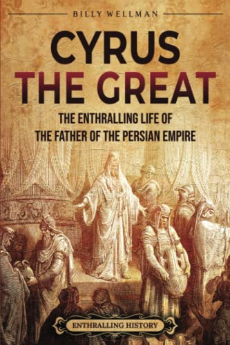 Cyrus the Great: The Enthralling Life of the Father of the Persian Empire (Exploring the Middle East) von Billy Wellman