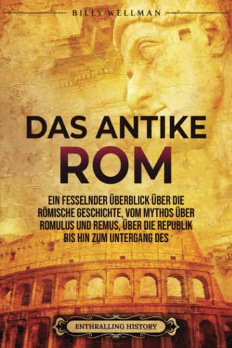 Das Antike Rom: Ein fesselnder Überblick über die römische Geschichte, vom Mythos über Romulus und Remus, über die Republik bis hin zum Untergang des Römischen Reiches (Zivilisationen) Das Antike Rom: Ein fesselnder Überblick über die römische Geschichte, vom Mythos über Romulus und Remus, über die Republik bis hin zum Untergang des Römischen Reiches (Zivilisationen)