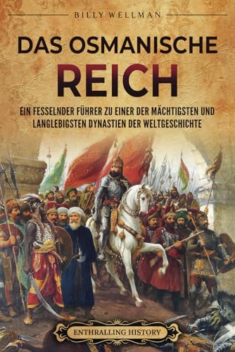 Das Osmanische Reich: Ein fesselnder Führer zu einer der mächtigsten und langlebigsten Dynastien der Weltgeschichte (Europäische Geschichte)