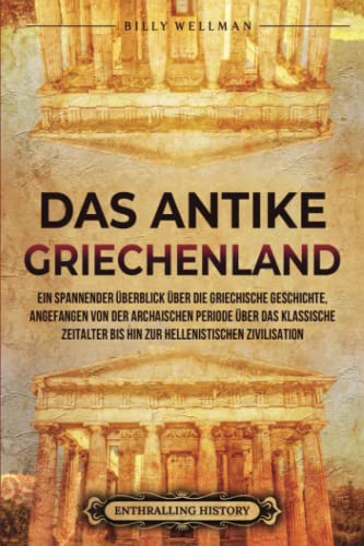 Das antike Griechenland: Ein spannender Überblick über die griechische Geschichte, angefangen von der archaischen Periode über das klassische ... hellenistischen Zivilisation (Zivilisationen) Das antike Griechenland: Ein spannender Überblick über die griechische Geschichte, angefangen von der archaischen Periode über das klassische ... hellenistischen Zivilisation (Zivilisationen) von Billy Wellman