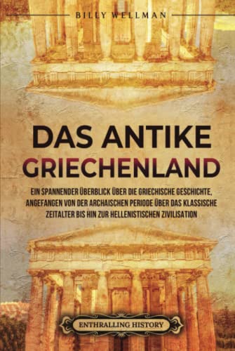 Das antike Griechenland: Ein spannender Überblick über die griechische Geschichte, angefangen von der archaischen Periode über das klassische ... hellenistischen Zivilisation (Zivilisationen) Das antike Griechenland: Ein spannender Überblick über die griechische Geschichte, angefangen von der archaischen Periode über das klassische ... hellenistischen Zivilisation (Zivilisationen) von Billy Wellman