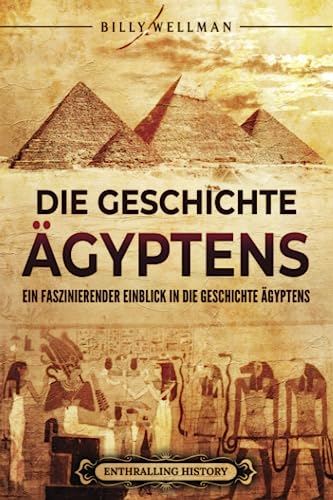 Die Geschichte Ägyptens: Ein faszinierender Einblick in die Geschichte Ägyptens (Ägyptische Mythologie und Geschichte)