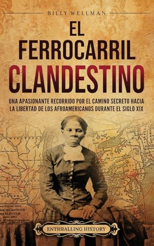 El Ferrocarril clandestino: Una apasionante recorrido por el camino secreto hacia la libertad de los afroamericanos durante el siglo XIX El Ferrocarril clandestino: Una apasionante recorrido por el camino secreto hacia la libertad de los afroamericanos durante el siglo XIX von Billy Wellman