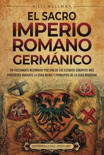 El Sacro Imperio Romano Germánico: Un fascinante recorrido por uno de los Estados europeos más poderosos durante la Edad Media y principios de la Edad Moderna (Europa) von Billy Wellman