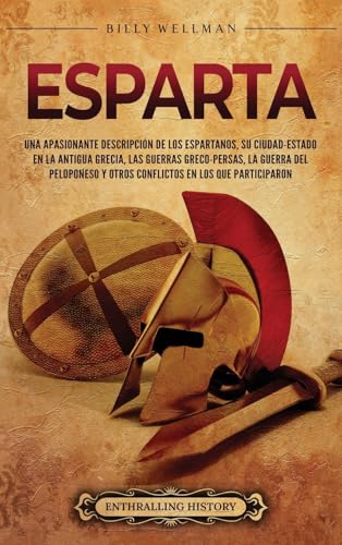 Esparta: Una apasionante descripción de los espartanos, su ciudad-estado en la antigua Grecia, las guerras greco-persas, la guerra del Peloponeso y otros conflictos en los que participaron Esparta: Una apasionante descripción de los espartanos, su ciudad-estado en la antigua Grecia, las guerras greco-persas, la guerra del Peloponeso y otros conflictos en los que participaron von Billy Wellman