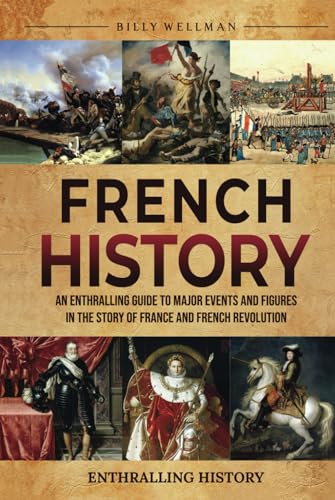 French History: An Enthralling Guide to Major Events and Figures in the Story of France and French Revolution (Exploring the Past)