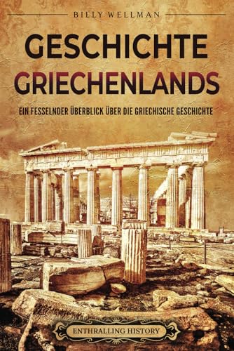 Geschichte Griechenlands: Ein fesselnder Überblick über die griechische Geschichte (Griechische Mythologie und Geschichte) von Billy Wellman