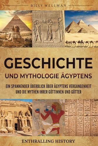Geschichte und Mythologie Ägyptens: Ein spannender Überblick über Ägyptens Vergangenheit und die Mythen ihrer Göttinnen und Götter (Erforschung der Vergangenheit)