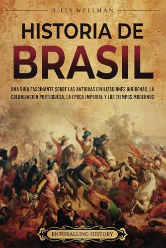 Historia de Brasil: Una guía fascinante sobre las antiguas civilizaciones indígenas, la colonización portuguesa, la época imperial y los tiempos modernos von Billy Wellman