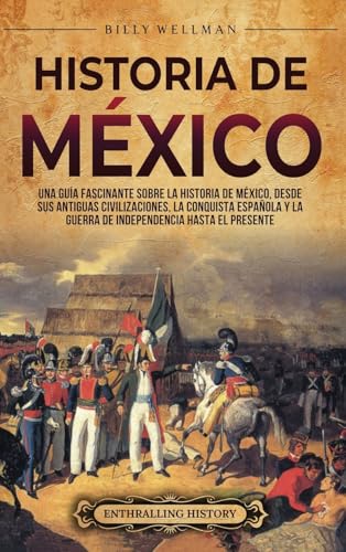 Historia de México: Una guía fascinante sobre la historia de México, desde sus antiguas civilizaciones, la conquista española y la guerra de independencia hasta el presente Historia de México: Una guía fascinante sobre la historia de México, desde sus antiguas civilizaciones, la conquista española y la guerra de independencia hasta el presente von Billy Wellman