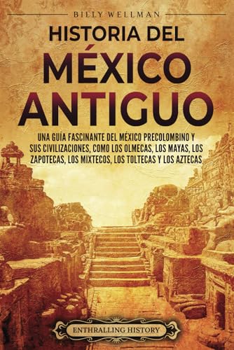 Historia del México Antiguo: Una guía fascinante del México precolombino y sus civilizaciones, como los olmecas, los mayas, los zapotecas, los mixtecos, los toltecas y los aztecas (Mesoamérica) von Billy Wellman