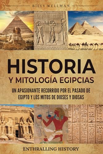 Historia y Mitología Egipcias: Un apasionante recorrido por el pasado de Egipto y los mitos de dioses y diosas (Explorando el pasado)