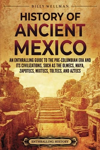 History of Ancient Mexico: An Enthralling Guide to Pre-Columbian Mexico and Its Civilizations, Such as the Olmecs, Maya, Zapotecs, Mixtecs, Toltecs, and Aztecs (Mesoamerica) von Billy Wellman