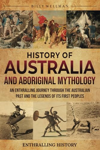 History of Australia and Aboriginal Mythology: An Enthralling Journey Through the Australian Past and the Legends of Its First Peoples (Exploring the Past) von Billy Wellman
