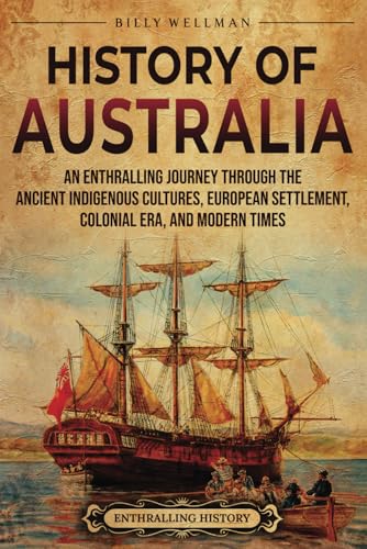 History of Australia: An Enthralling Journey through the Ancient Indigenous Cultures, European Settlement, Colonial Era, and Modern Times (Uncovering the Australian Past) von Billy Wellman
