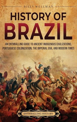 History of Brazil: An Enthralling Guide to Ancient Indigenous Civilizations, Portuguese Colonization, the Imperial Era, and Modern Times History of Brazil: An Enthralling Guide to Ancient Indigenous Civilizations, Portuguese Colonization, the Imperial Era, and Modern Times von Billy Wellman