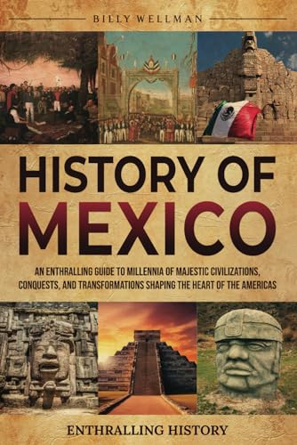 History of Mexico: An Enthralling Guide to Millennia of Majestic Civilizations, Conquests, and Transformations Shaping the Heart of the Americas (Exploring the Past) von Billy Wellman