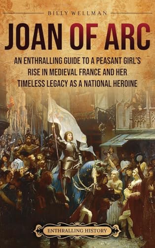 Joan of Arc: An Enthralling Guide to a Peasant Girl's Rise in Medieval France and Her Timeless Legacy as a National Heroine Joan of Arc: An Enthralling Guide to a Peasant Girl's Rise in Medieval France and Her Timeless Legacy as a National Heroine von Billy Wellman